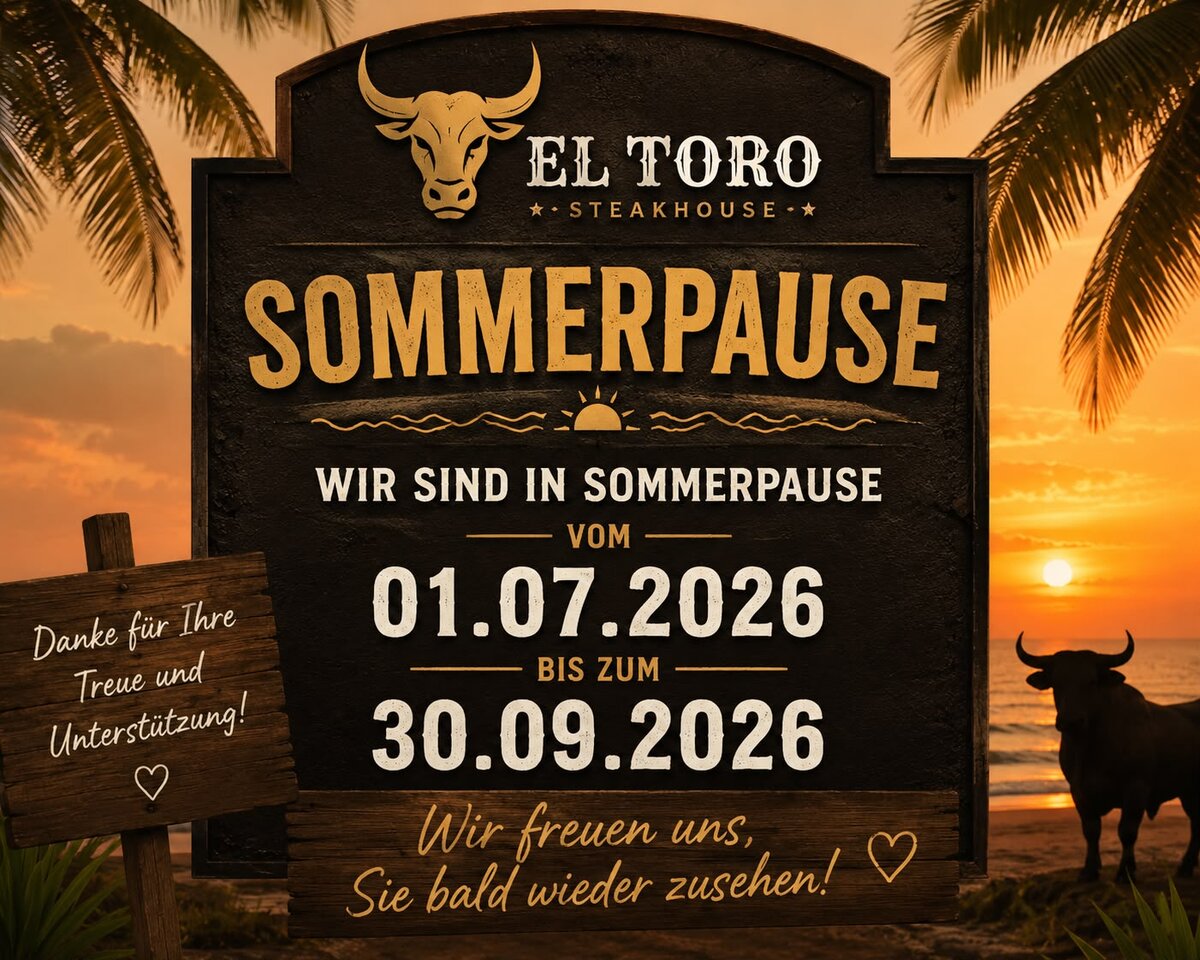 El Toro Steakhouse – Sommerpause vom 01.07.2026 bis zum 30.09.2026. Danke fuer Ihre Treue und Unterstuetzung. Wir freuen uns, Sie bald wieder zu sehen!